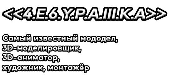 Добро пожаловать на мой сайт!
            Его сделал самый известный мододел, 3D-моделировщик, 3D-аниматор, художник, монтажёр по имени
            <<4.E.6.Y.P.A.III.K.A>>!